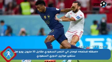 «صفقة ضخمة» كومان إلى النصر السعودي مقابل 35 مليون يورو هل ستغير موازين الدوري السعودي
